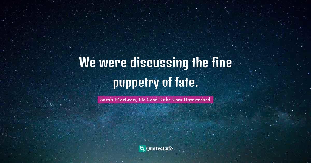 We were discussing the fine puppetry of fate.... Quote by Sarah MacLean
