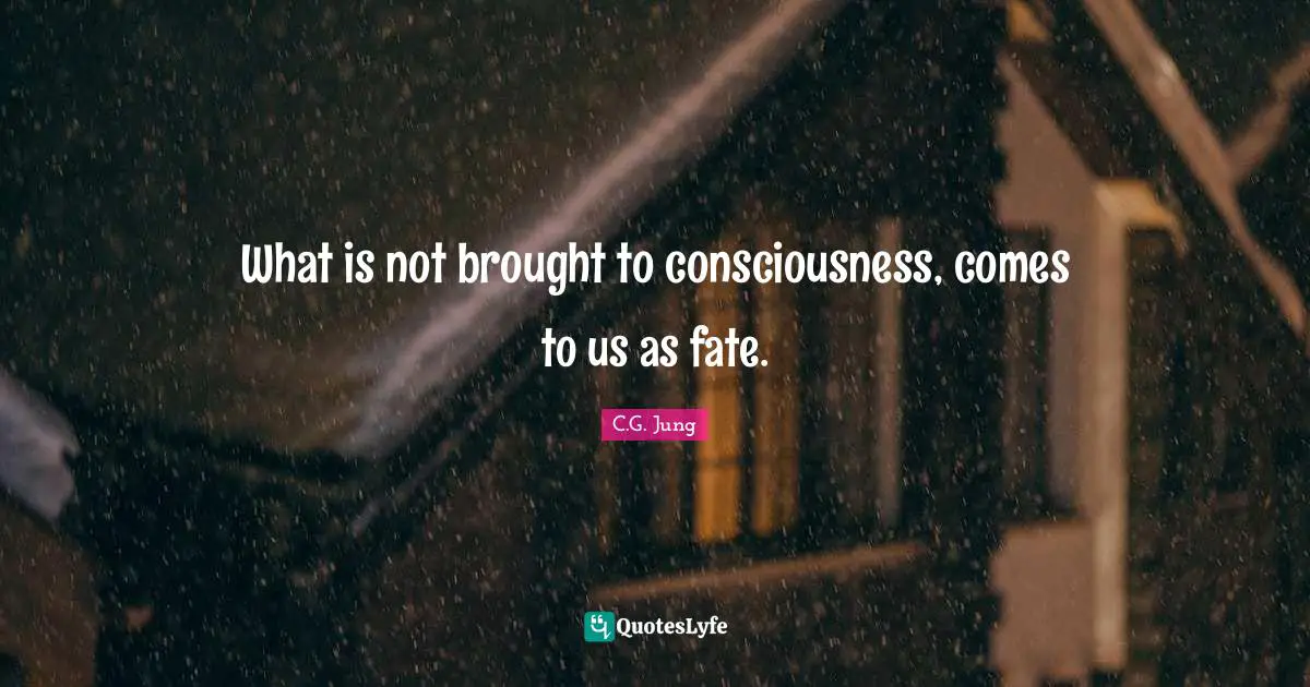 What is not brought to consciousness, comes to us as fate.