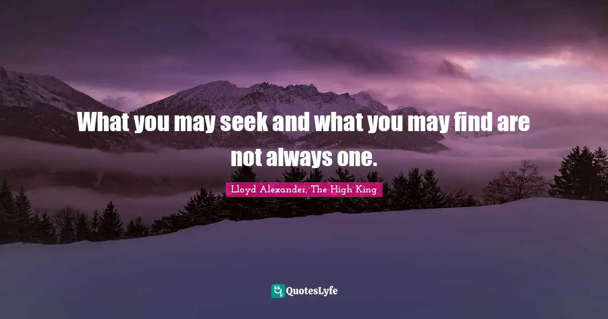 What you may seek and what you may find are not always one.