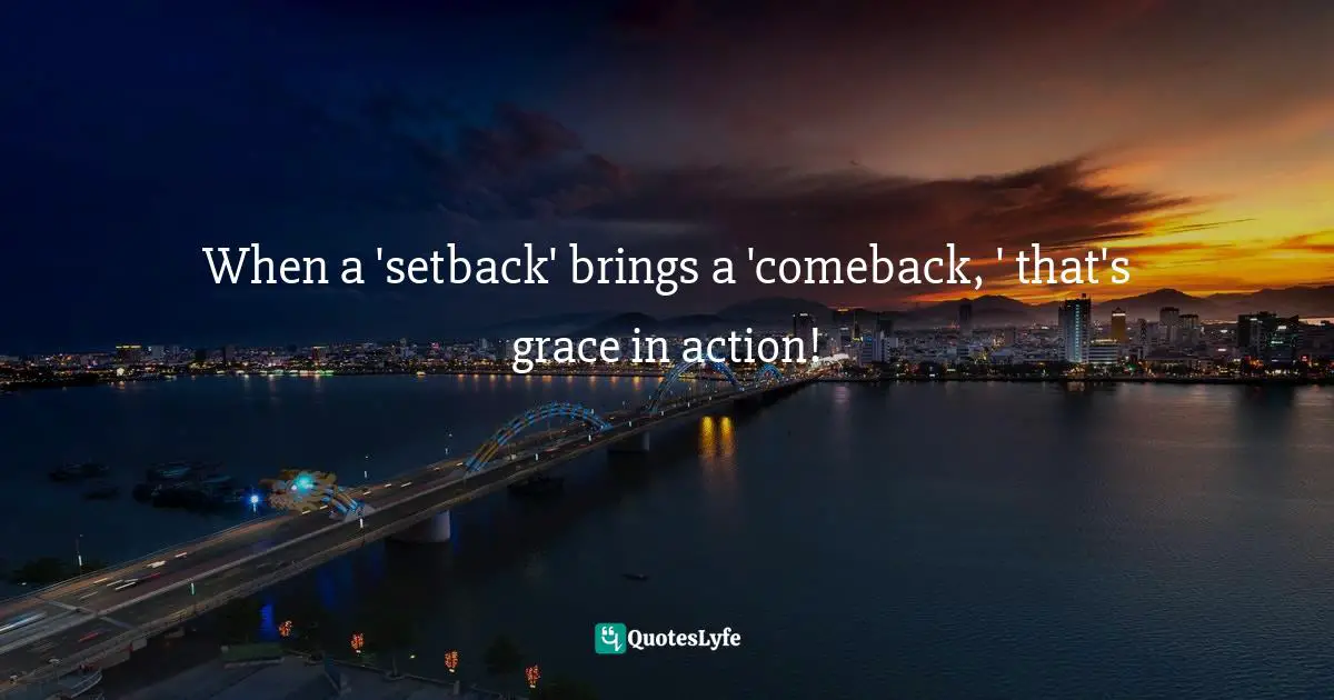 Evinda Lepins, A Cup Of Grace For The Day: Coffee Hour With Chicklit Power Quotes: "When a 'setback' brings a 'comeback, ' that's grace in action!"