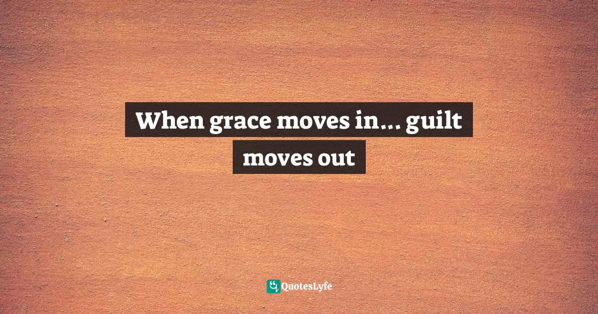 When grace moves in... guilt moves out