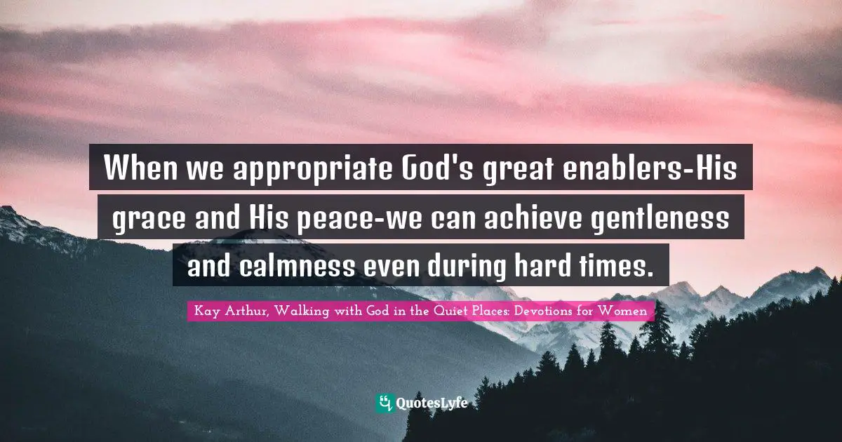 Kay Arthur Quotes: "When we appropriate God's great enablers-His grace and His peace-we can achieve gentleness and calmness even during hard times."