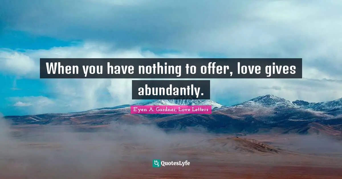 When you have nothing to offer, love gives abundantly.