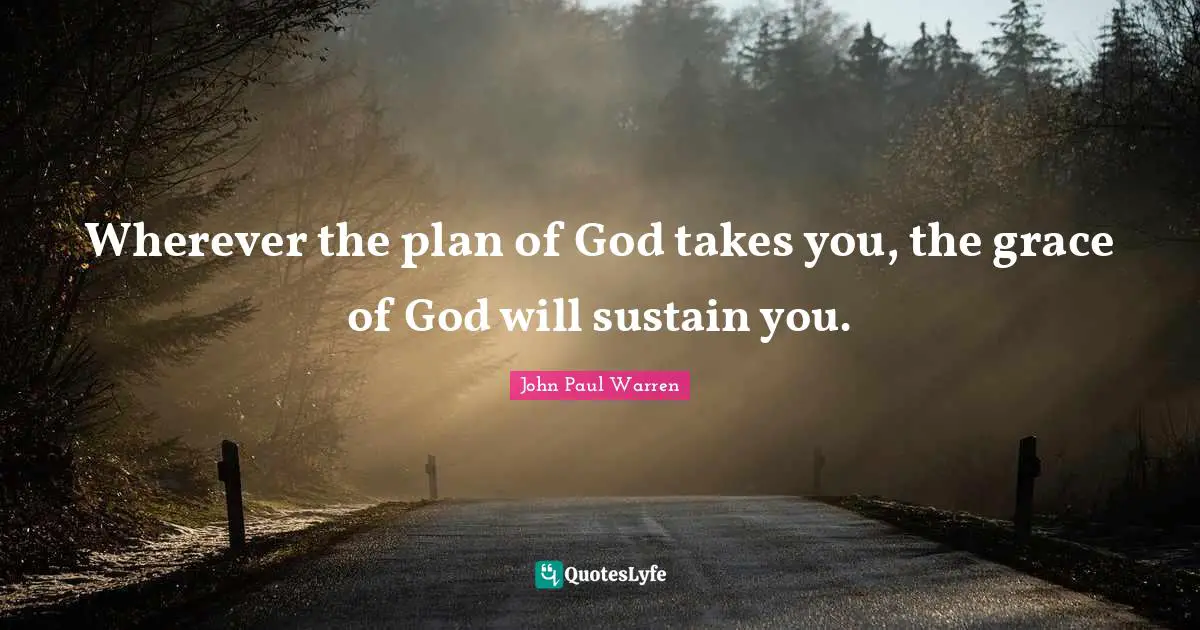 Wherever the plan of God takes you, the grace of God will sustain you.