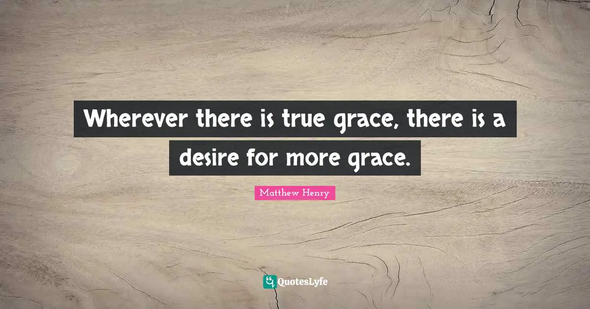 Wherever there is true grace, there is a desire for more grace.