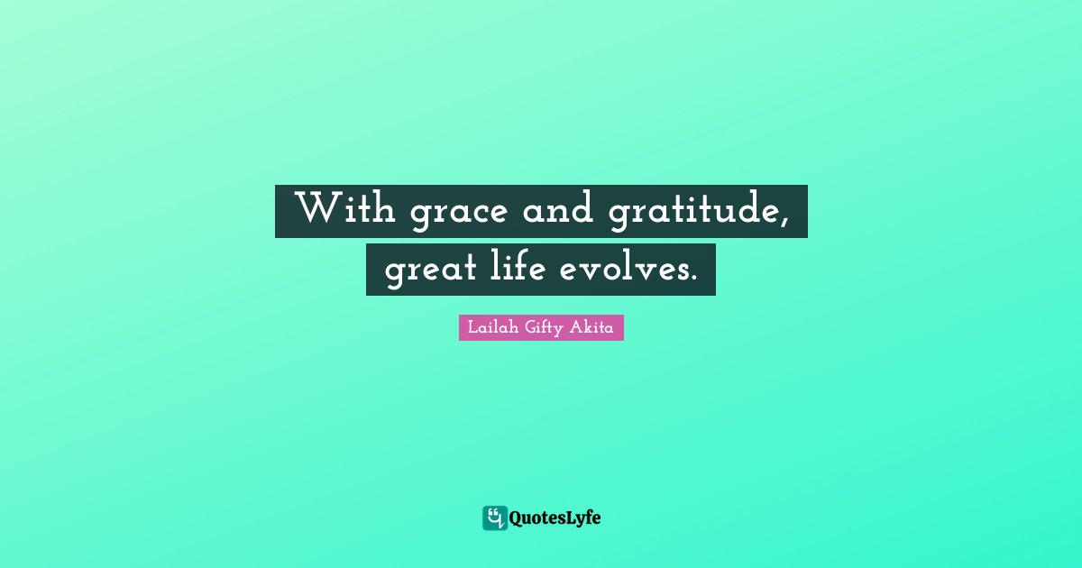 With grace and gratitude, great life evolves.