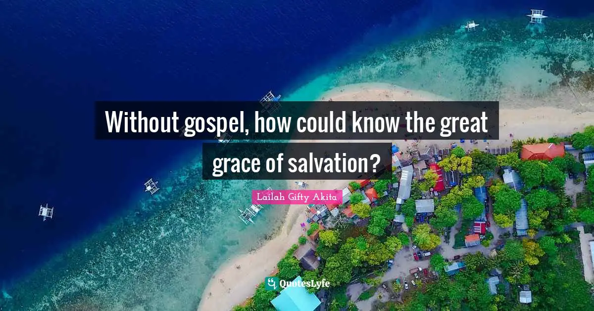 Without gospel, how could know the great grace of salvation?