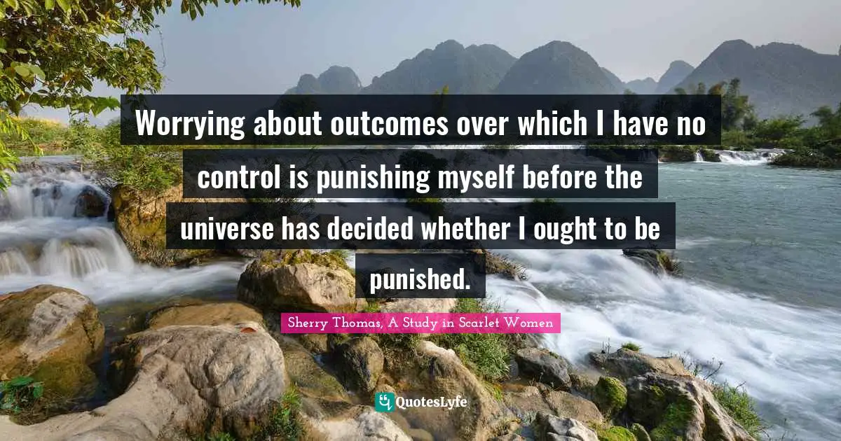 Worrying about outcomes over which I have no control is punishing myself before the universe has decided whether I ought to be punished.