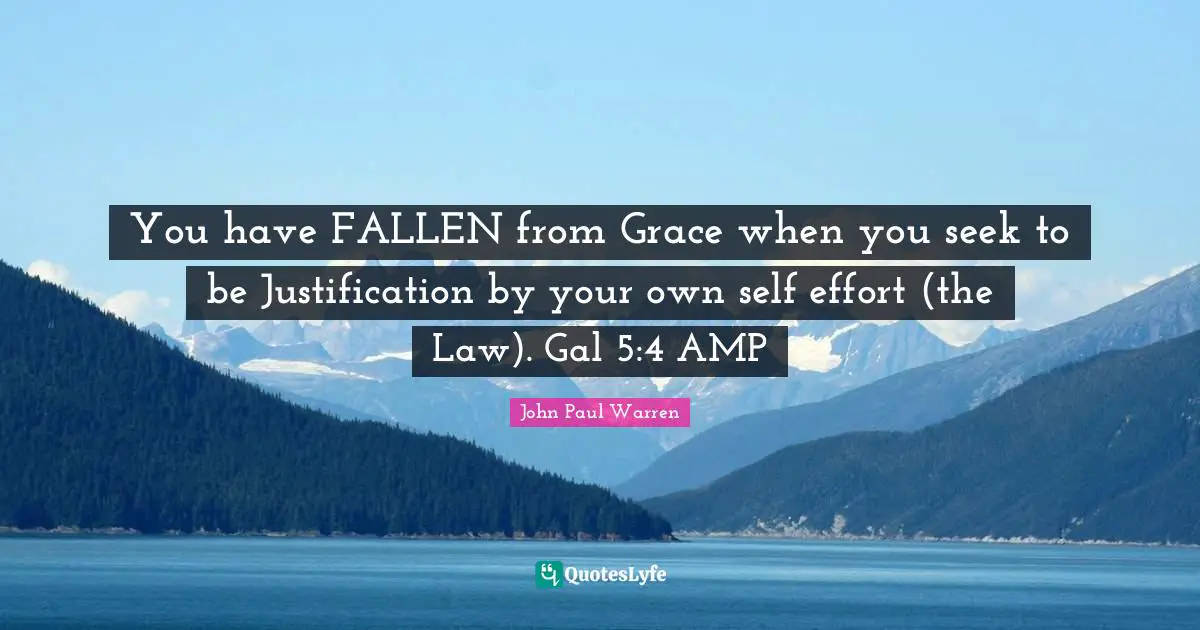 You have FALLEN from Grace when you seek to be Justification by your own self effort (the Law). Gal 5:4 AMP