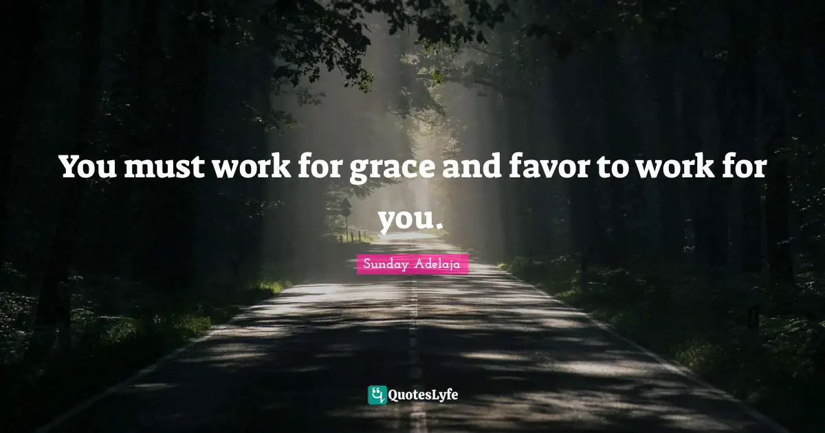 You must work for grace and favor to work for you.