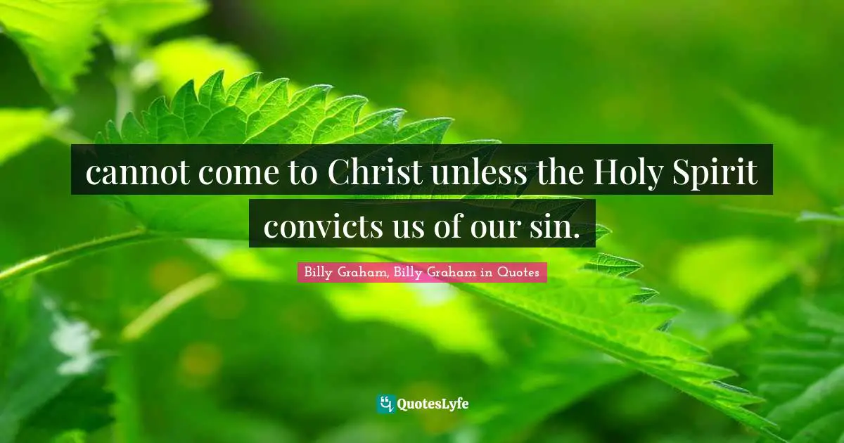 cannot come to Christ unless the Holy Spirit convicts us of our sin.