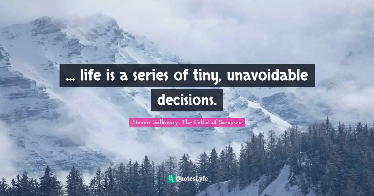 ... life is a series of tiny, unavoidable decisions.