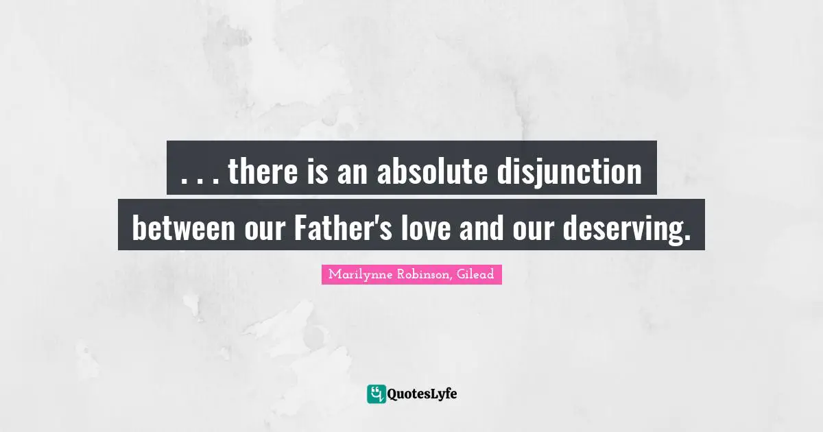 . . . there is an absolute disjunction between our Father's love and our deserving.