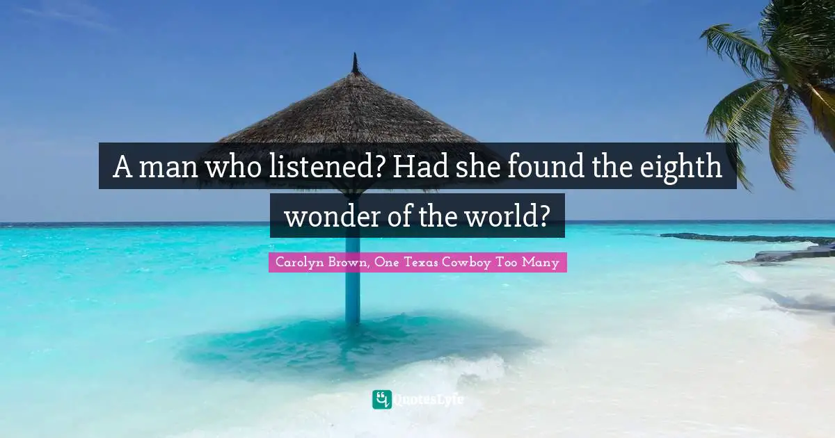 I Will Go To Texas Quotes: "A man who listened? Had she found the eighth wonder of the world?"