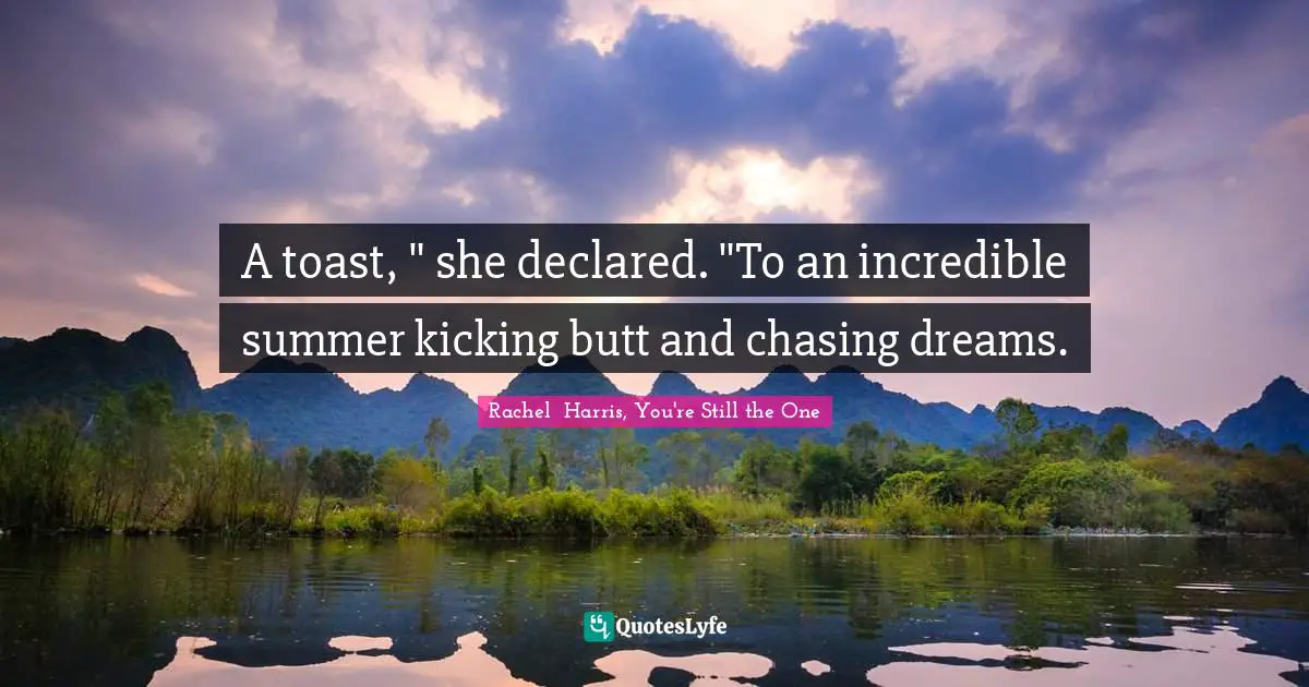 A toast, " she declared. "To an incredible summer kicking butt and chasing dreams.