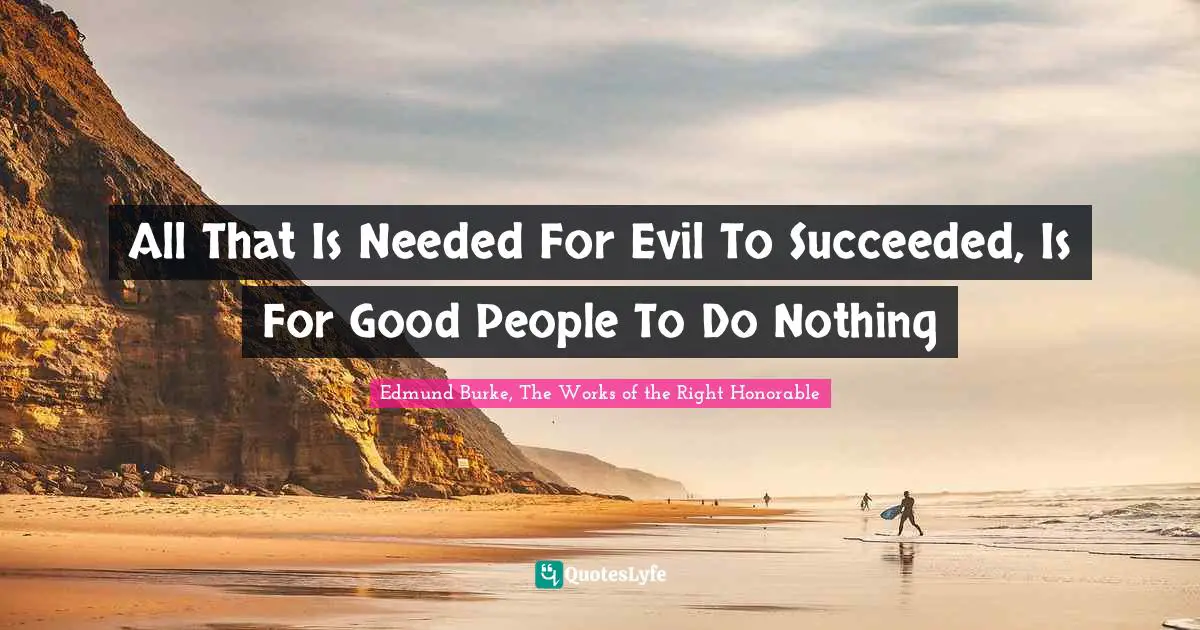 All That Is Needed For Evil To Succeeded, Is For Good People To Do Nothing
