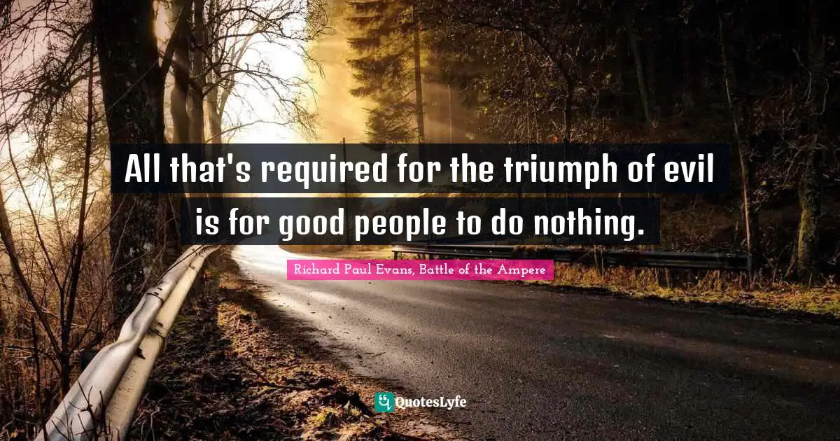All that's required for the triumph of evil is for good people to do nothing.