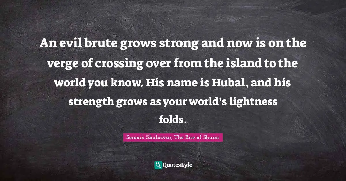 An evil brute grows strong and now is on the verge of crossing over from the island to the world you know. His name is Hubal, and his strength grows as your world’s lightness folds.