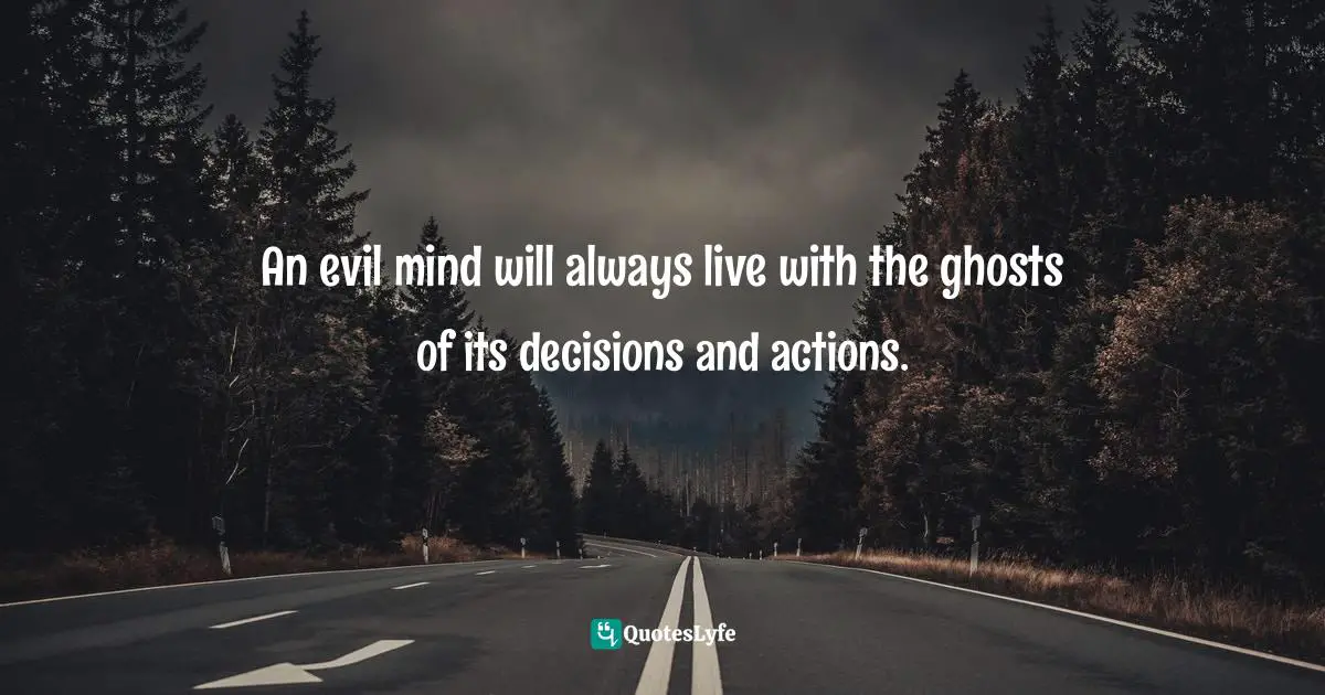 Evil Actions Quotes: "An evil mind will always live with the ghosts of its decisions and actions."
