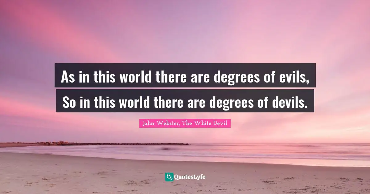 As in this world there are degrees of evils, So in this world there are degrees of devils.