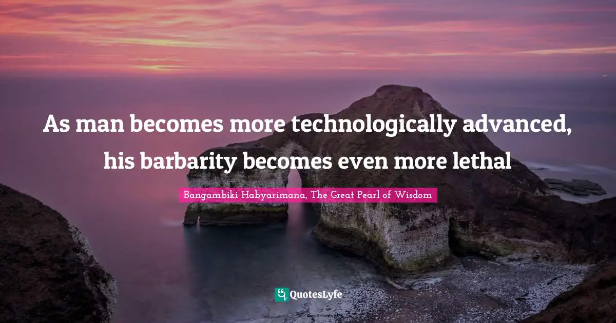 Evil Men Quotes: "As man becomes more technologically advanced, his barbarity becomes even more lethal"