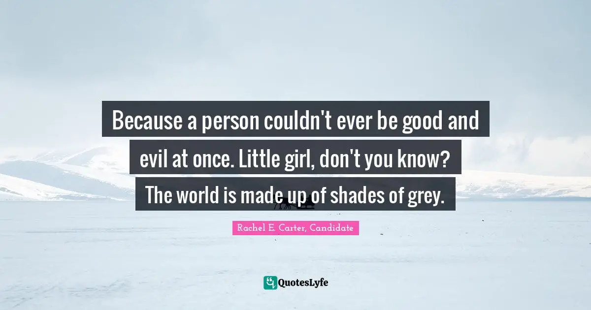 Because a person couldn't ever be good and evil at once. Little girl, don't you know? The world is made up of shades of grey.