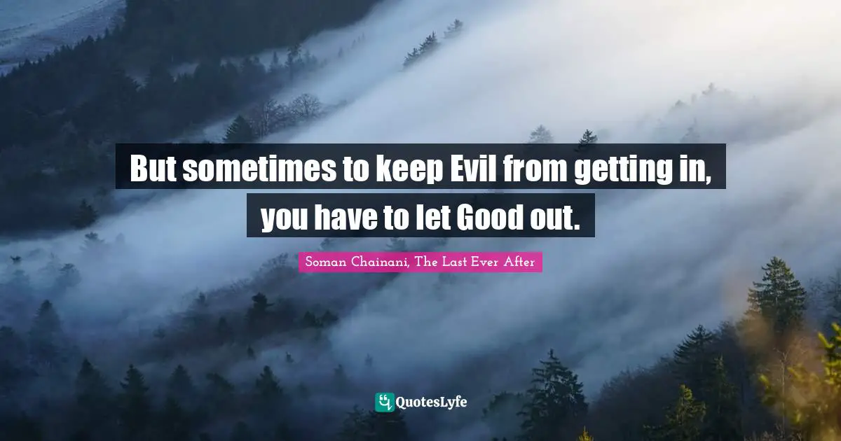 But sometimes to keep Evil from getting in, you have to let Good out.
