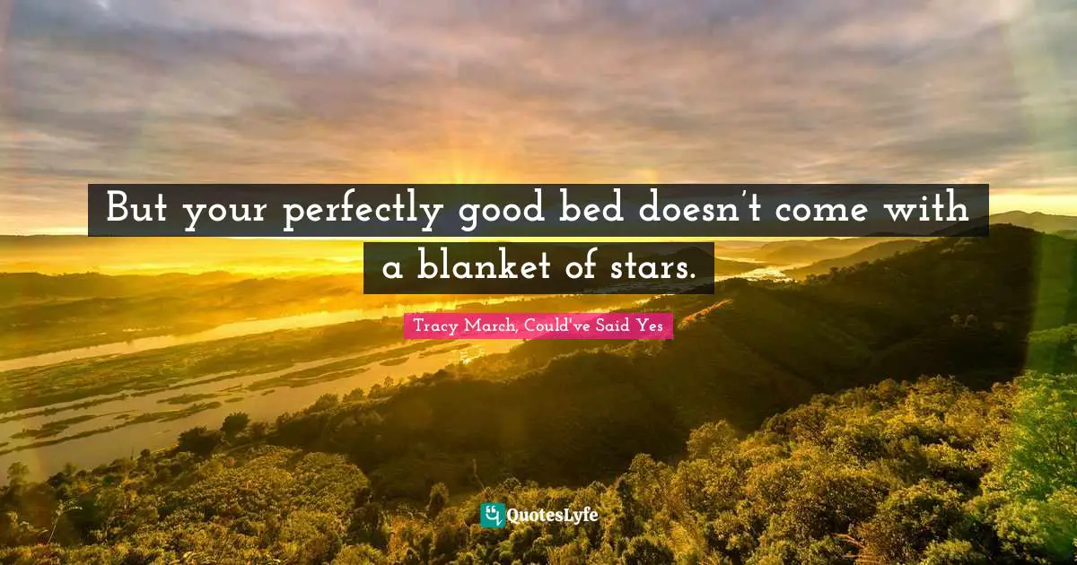 Tracy March, Could've Said Yes Quotes: But your perfectly good bed doesn’t come with a blanket of stars.