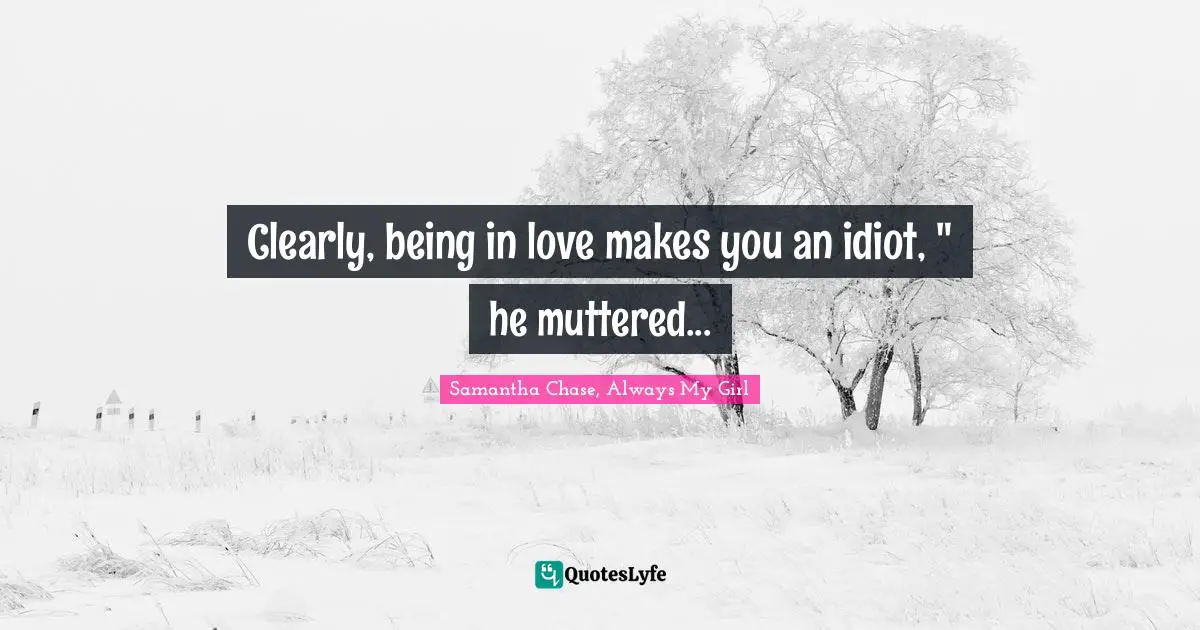 Clearly, being in love makes you an idiot, " he muttered...
