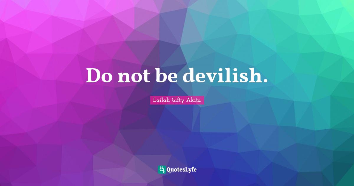 Do not be devilish.