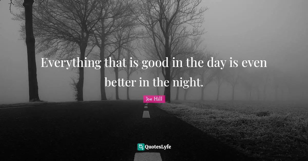 Everything that is good in the day is even better in the night.
