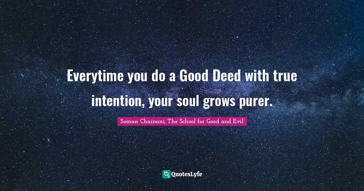 Everytime you do a Good Deed with true intention, your soul grows purer.