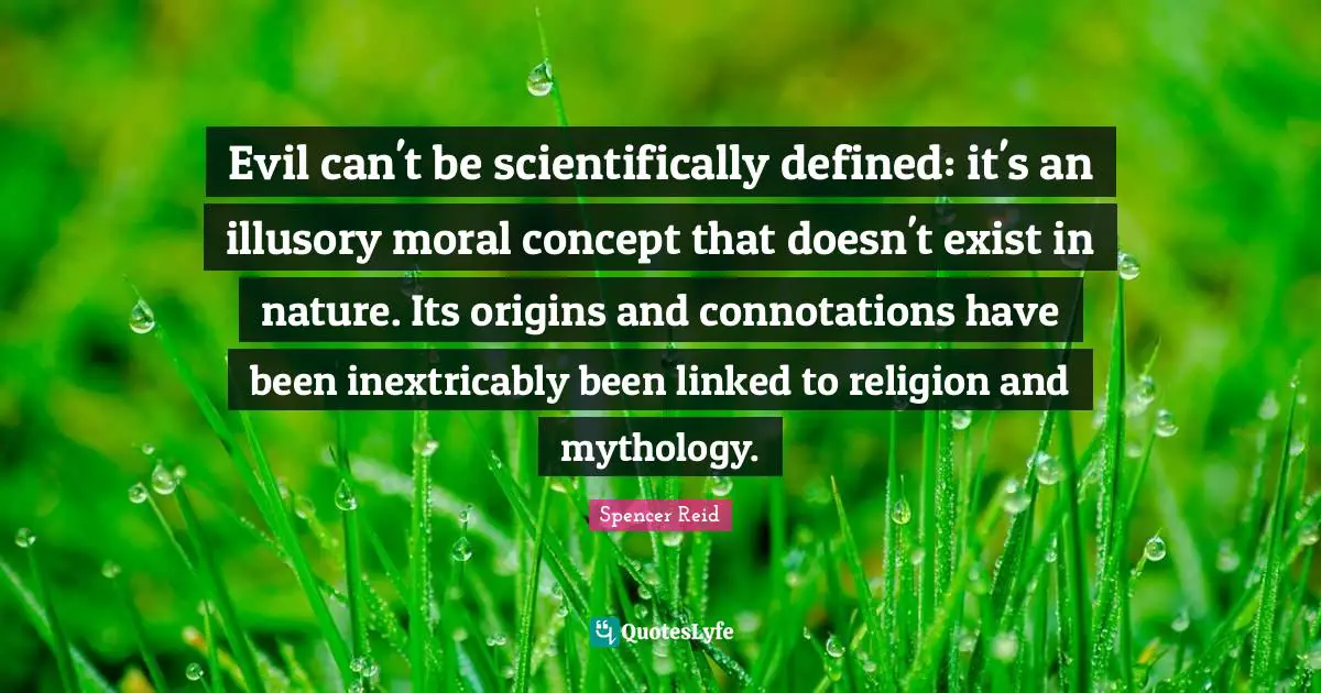Spencer Reid Quotes: Evil can't be scientifically defined: it's an illusory moral concept that doesn't exist in nature. Its origins and connotations have been inextricably been linked to religion and mythology.