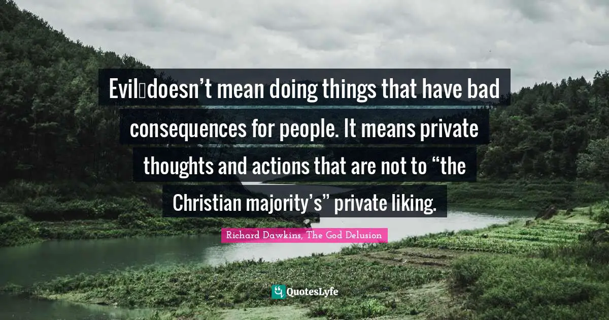 Evil…doesn’t mean doing things that have bad consequences for people. It means private thoughts and actions that are not to “the Christian majority’s” private liking.