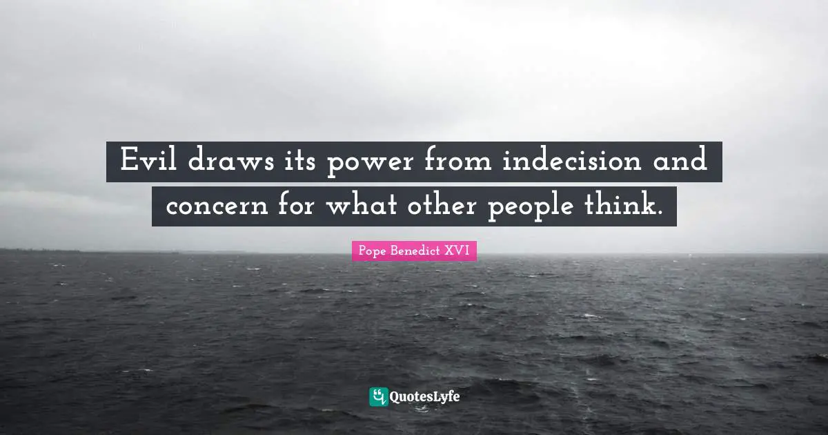 Indecision Quotes: "Evil draws its power from indecision and concern for what other people think."