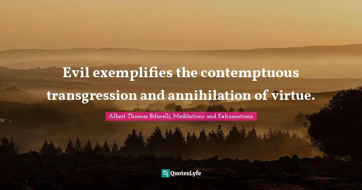 Evil exemplifies the contemptuous transgression and annihilation of virtue.