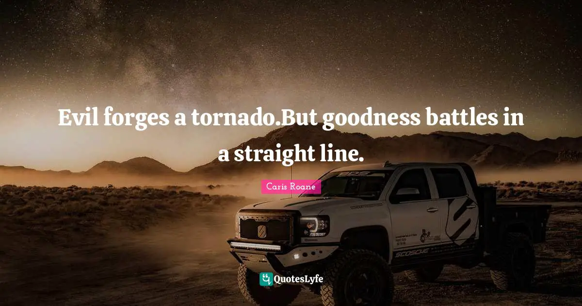 Evil forges a tornado.But goodness battles in a straight line.