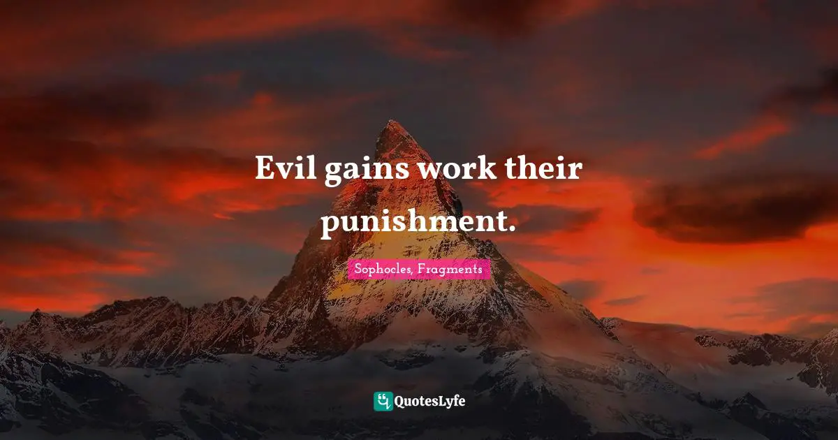 Evil gains work their punishment.