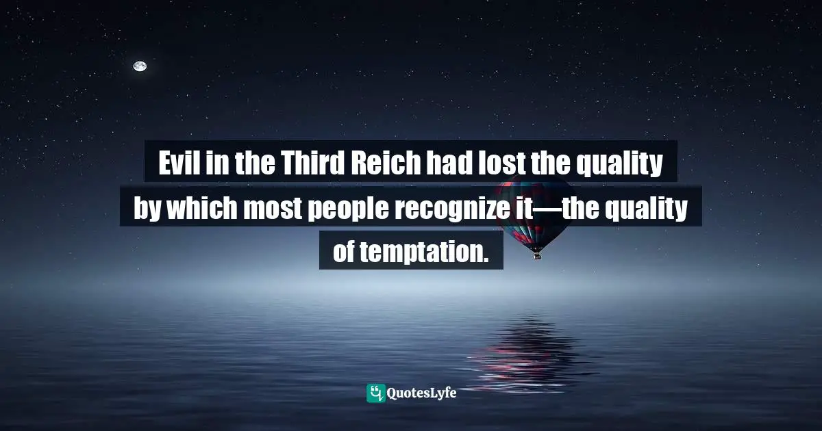 Evil in the Third Reich had lost the quality by which most people recognize it—the quality of temptation.