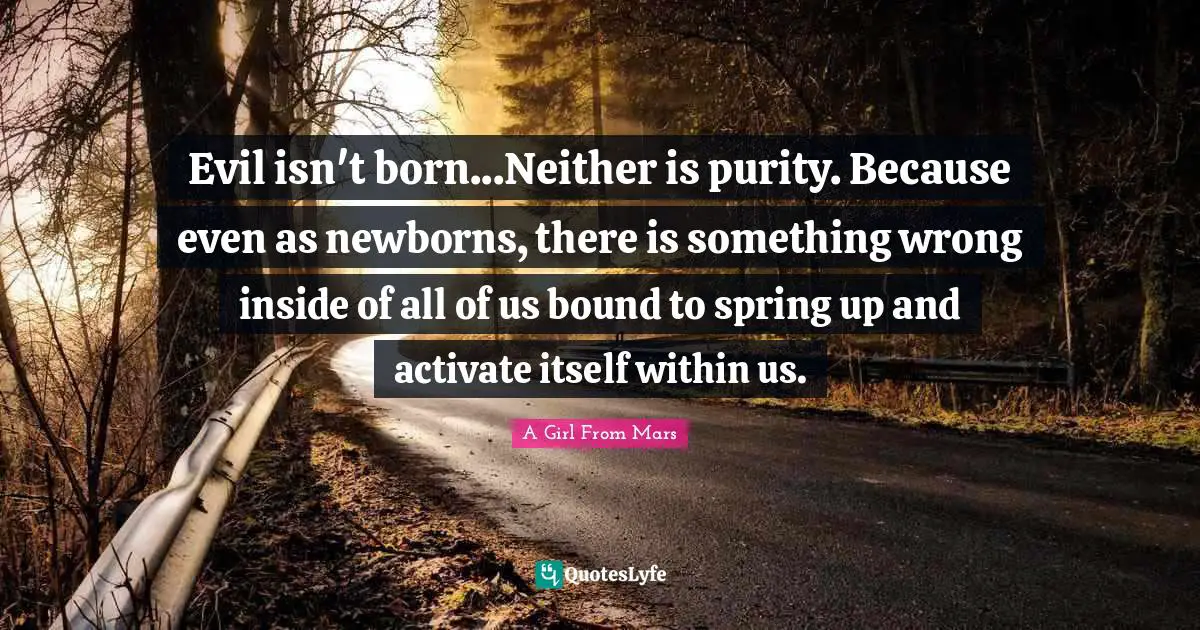 Monster Quotes: "Evil isn't born...Neither is purity. Because even as newborns, there is something wrong inside of all of us bound to spring up and activate itself within us."