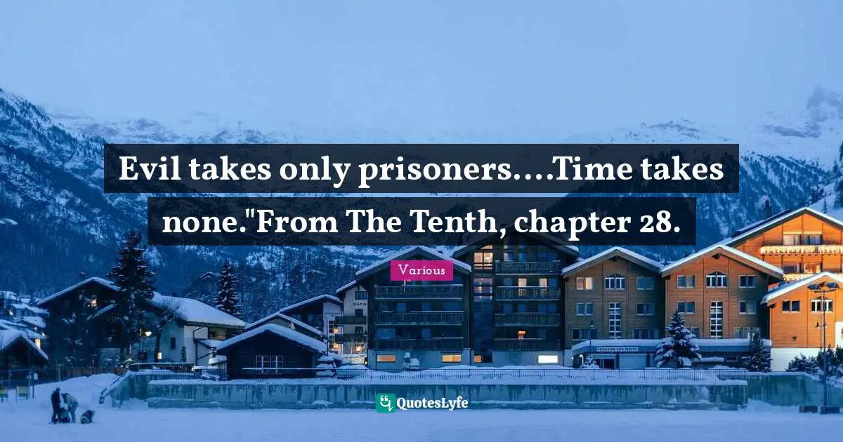 Evil takes only prisoners….Time takes none."From The Tenth, chapter 28.