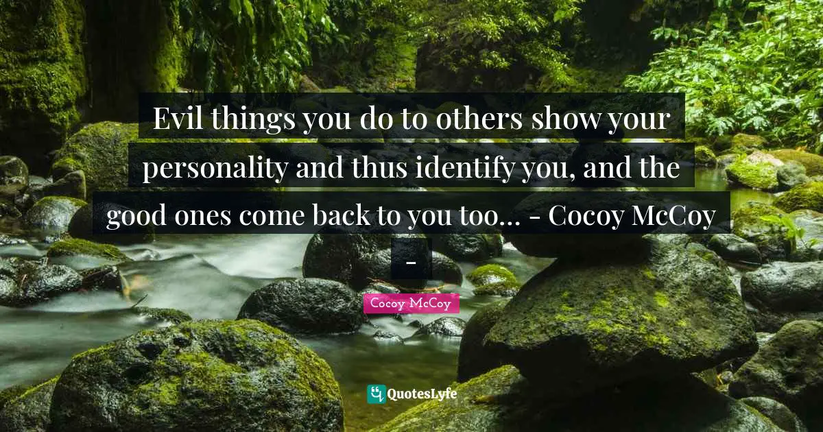 Evil things you do to others show your personality and thus identify you, and the good ones come back to you too… - Cocoy McCoy -
