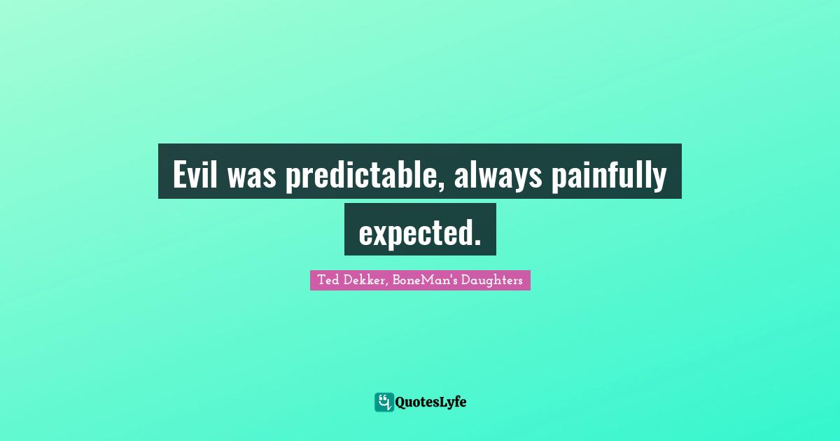 Evil was predictable, always painfully expected.