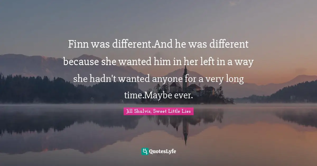 Finn was different.And he was different because she wanted him in her left in a way she hadn't wanted anyone for a very long time.Maybe ever.