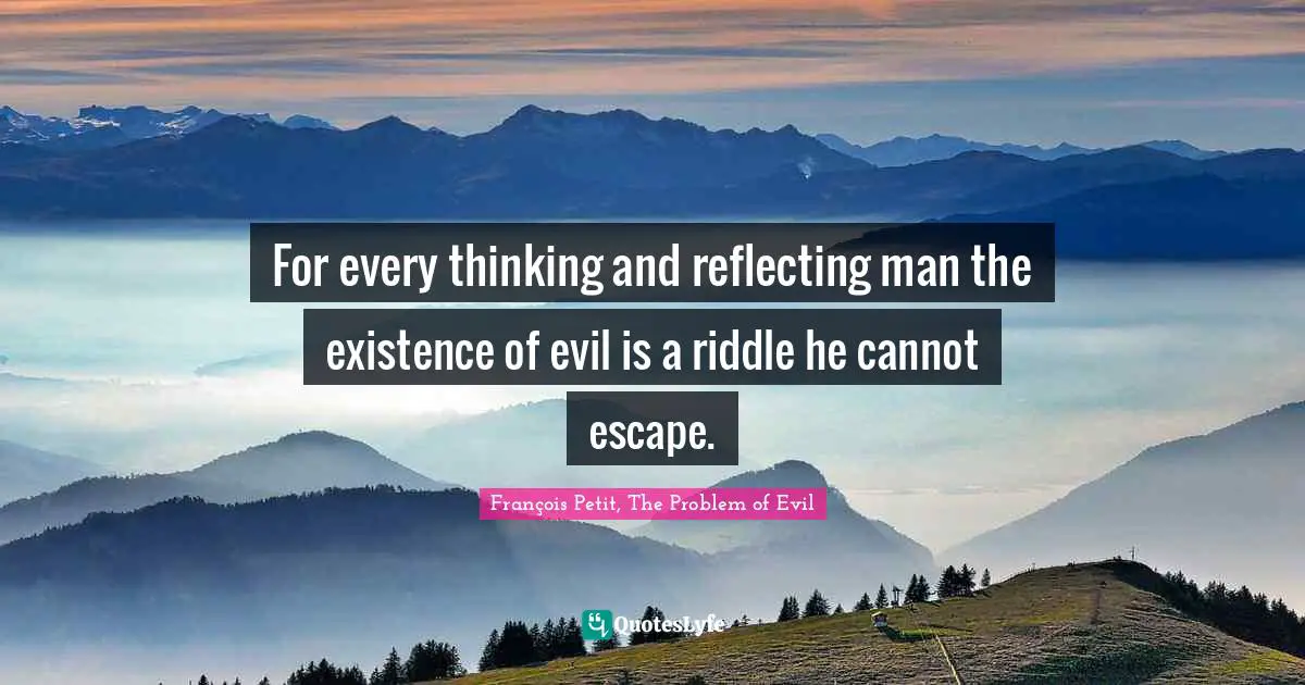 Reflect Quotes: "For every thinking and reflecting man the existence of evil is a riddle he cannot escape."