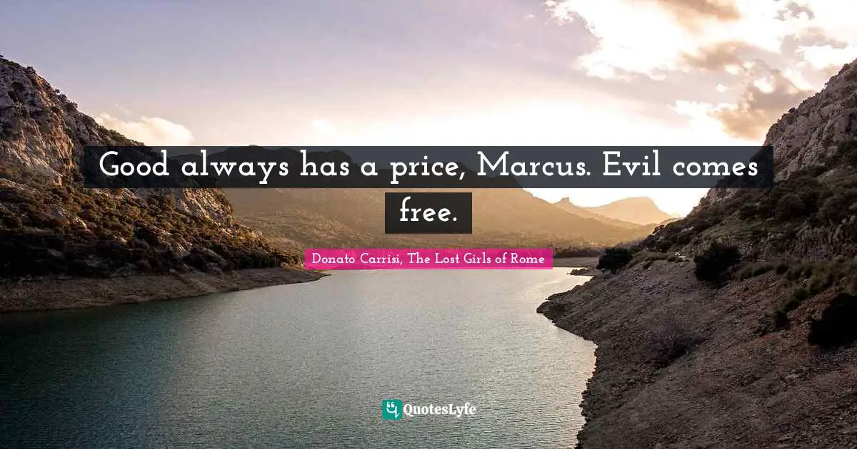 Good always has a price, Marcus. Evil comes free.