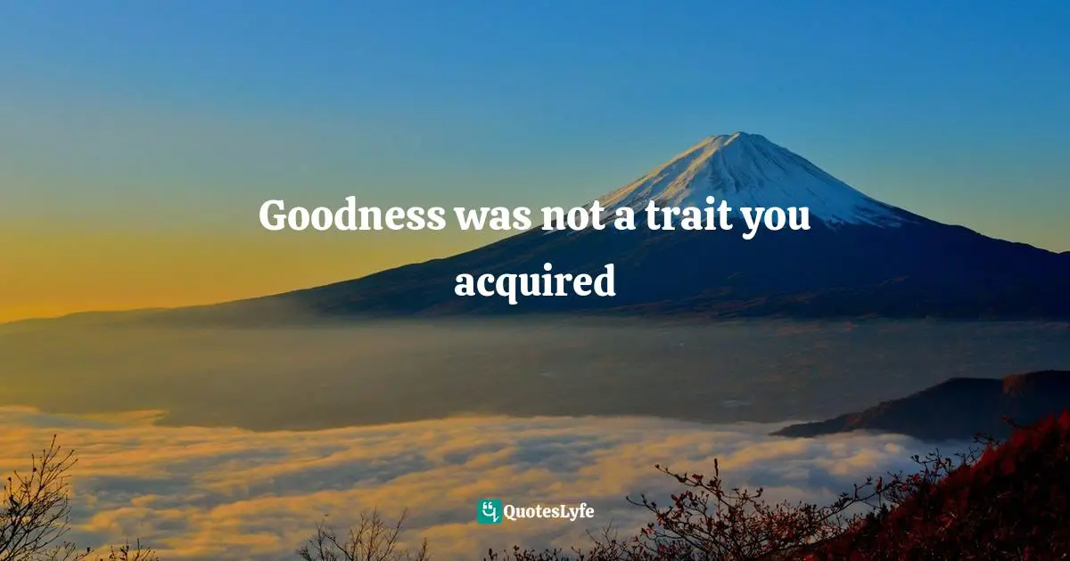 Julius Quotes: "Goodness was not a trait you acquired"