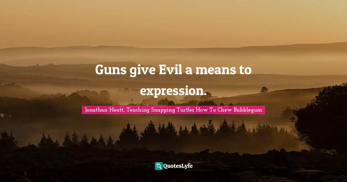 Guns give Evil a means to expression.
