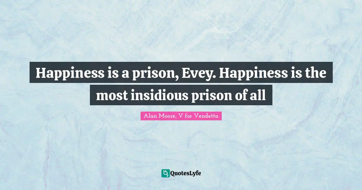 Happiness is a prison, Evey. Happiness is the most insidious prison of all