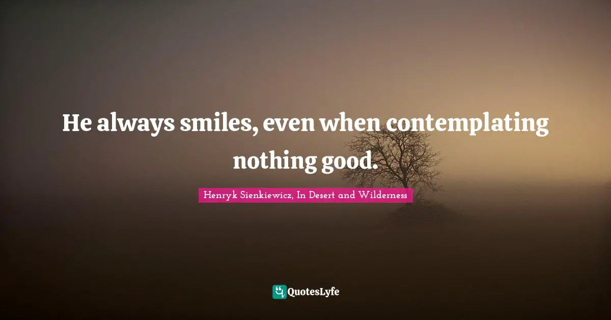 Trickery Quotes: "He always smiles, even when contemplating nothing good."